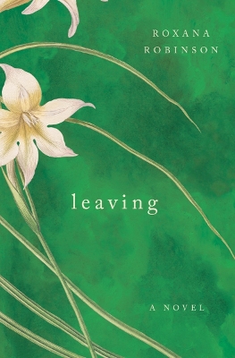 Leaving: A Novel by Roxana Robinson