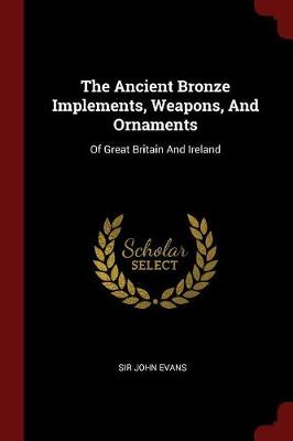 The Ancient Bronze Implements, Weapons, and Ornaments of Great Britain and Ireland by Sir John Evans