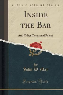 Inside the Bar: And Other Occasional Poems (Classic Reprint) by John W May