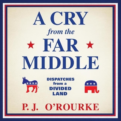 A Cry from the Far Middle: Dispatches from a Divided Land by P. J. O'Rourke