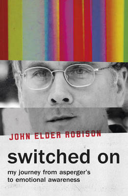 Switched On: My Journey from Asperger’s to Emotional Awareness by John Elder Robison