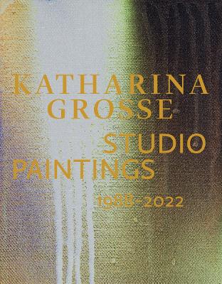Katharina Grosse Studio Paintings 1988–2022 (Bilingual edition): Returns, Revisions, Inventions book