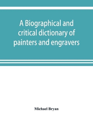 A biographical and critical dictionary of painters and engravers, from the revival of the art under Cimabue and the alleged discovery of engraving by finiguerra to the present time: with the ciphers, monograms, and marks, used by each engraver book