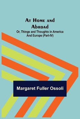At Home and Abroad; Or, Things and Thoughts in America and Europe (Part-IV) book