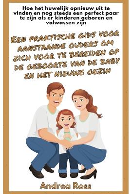 Een praktische gids voor aanstaande ouders om zich voor te bereiden op de geboorte van de baby en het nieuwe gezin: Een Kompas voor Ouderschap: Samen Groeien als Gezin en Partners book