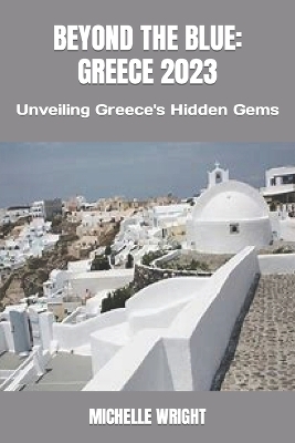 Beyond the Blue: GREECE 2023: Unveiling Greece's Hidden Gems book