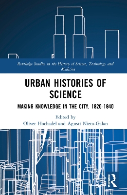 Urban Histories of Science: Making Knowledge in the City, 1820-1940 by Oliver Hochadel