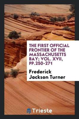 The First Official Frontier of the Massachusetts Bay; Vol. XVII, Pp.250-271 book