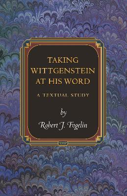 Taking Wittgenstein at His Word: A Textual Study by Robert J. Fogelin