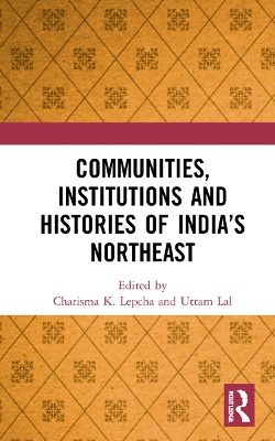Communities, Institutions and Histories of India’s Northeast by Charisma K. Lepcha