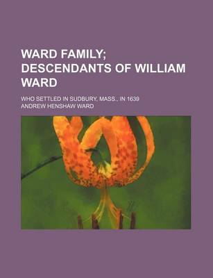 Ward Family; Descendants of William Ward. Who Settled in Sudbury, Mass., in 1639 book