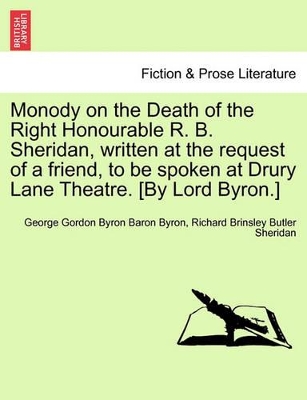 Monody on the Death of the Right Honourable R. B. Sheridan, Written at the Request of a Friend, to Be Spoken at Drury Lane Theatre. [By Lord Byron.] book