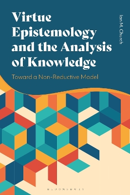 Virtue Epistemology and the Analysis of Knowledge: Toward a Non-Reductive Model by Dr Ian Church