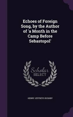 Echoes of Foreign Song, by the Author of 'a Month in the Camp Before Sebastopol' by Henry Jeffreys Bushby