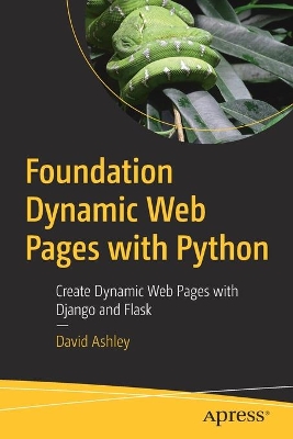 Foundation Dynamic Web Pages with Python: Create Dynamic Web Pages with Django and Flask by David Ashley