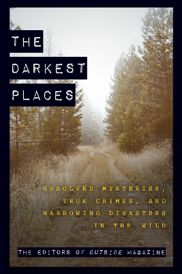 The Darkest Places: Unsolved Mysteries, True Crimes, and Harrowing Disasters in the Wild book