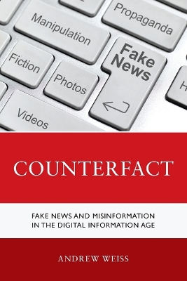 Counterfact: Fake News and Misinformation in the Digital Information Age by Andrew Weiss