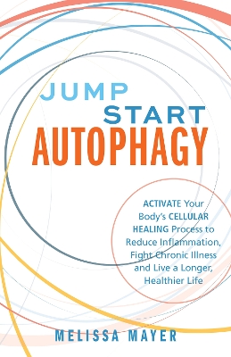 Jump Start Autophagy: Activate Your Body’s Cellular Healing Process to Reduce Inflammation, Fight Chronic Illness and Live a Longer, Healt book