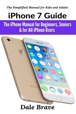 iPhone 7 Guide: The iPhone Manual for Beginners, Seniors & for All iPhone Users book