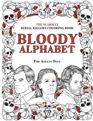 Bloody Alphabet: The Scariest Serial Killers Coloring Book. A True Crime Adult Gift - Full of Famous Murderers. For Adults Only. book