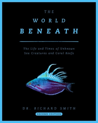 The World Beneath: The Life and Times of Unknown Sea Creatures and Coral Reefs book