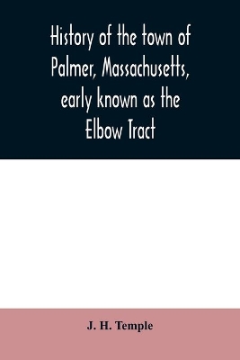 History of the town of Palmer, Massachusetts, early known as the Elbow Tract: including records of the plantation, district and town. 1716-1889. With a genealogical register book