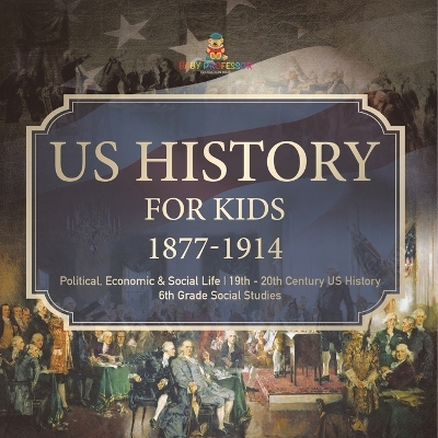 US History for Kids 1877-1914 - Political, Economic & Social Life 19th - 20th Century US History 6th Grade Social Studies by Baby Professor