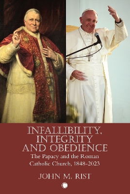 Infallibility, Integrity and Obedience: The Papacy and the Roman Catholic Church, 1848-2023 by John M. Rist