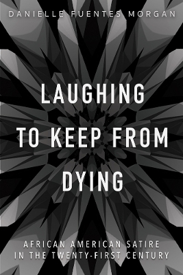 Laughing to Keep from Dying: African American Satire in the Twenty-First Century by Danielle Fuentes Morgan