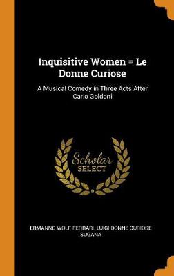 Inquisitive Women = Le Donne Curiose: A Musical Comedy in Three Acts After Carlo Goldoni book