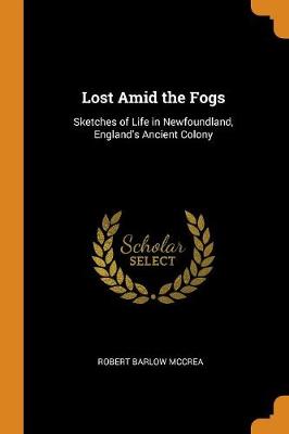 Lost Amid the Fogs: Sketches of Life in Newfoundland, England's Ancient Colony book