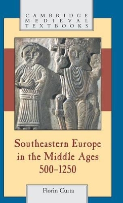 Southeastern Europe in the Middle Ages, 500-1250 by Florin Curta