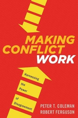 Making Conflict Work: Navigating Disagreement Up and Down Your Organization by Peter T Coleman