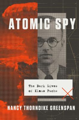 Atomic Spy: The Dark Lives of Klaus Fuchs by Nancy Thorndike Greenspan