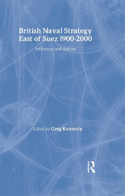 British Naval Strategy East of Suez, 1900-2000 by Greg Kennedy