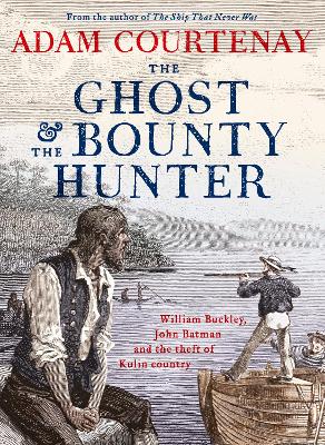 The Ghost And The Bounty Hunter: William Buckley, John Batman And The Theft Of Kulin Country book