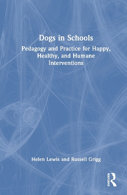 Dogs in Schools: Pedagogy and Practice for Happy, Healthy, and Humane Interventions by Helen Lewis