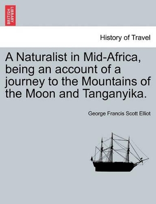 A Naturalist in Mid-Africa, Being an Account of a Journey to the Mountains of the Moon and Tanganyika. by George Francis Scott Elliot