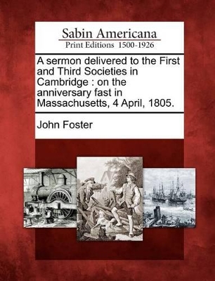 A Sermon Delivered to the First and Third Societies in Cambridge: On the Anniversary Fast in Massachusetts, 4 April, 1805. book