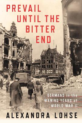 Prevail until the Bitter End: Germans in the Waning Years of World War II book