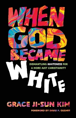 When God Became White: Dismantling Whiteness for a More Just Christianity book