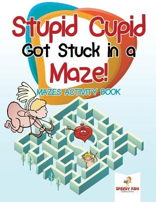 Stupid Cupid Got Stuck in a Maze! Mazes Activity Book book