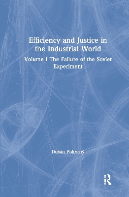 Efficiency and Justice in the Industrial World: v. 1: The Failure of the Soviet Experiment by Dusan Pokorny