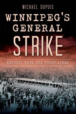 Winnipeg's General Strike: Reports from the Front Lines by Michael Dupuis