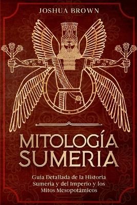 Mitología Sumeria: Guía Detallada de la Historia Sumeria y del Imperio y los Mitos Mesopotámicos book