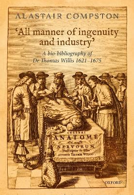 'All manner of ingenuity and industry': A bio-bibliography of Thomas Willis 1621 - 1675 book