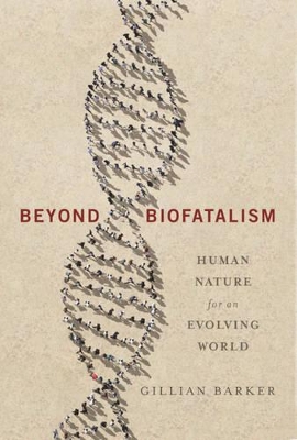 Beyond Biofatalism: Human Nature for an Evolving World by Gillian Barker