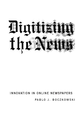 Digitizing the News by Pablo J Boczkowski
