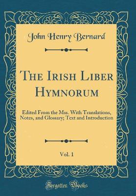 The Irish Liber Hymnorum, Vol. 1: Edited From the Mss. With Translations, Notes, and Glossary; Text and Introduction (Classic Reprint) by John Henry Bernard