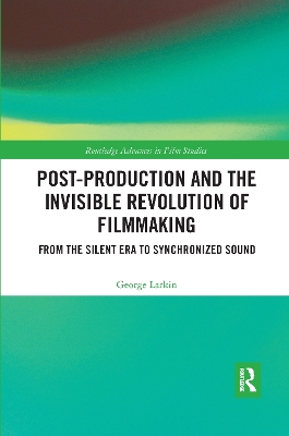 Post-Production and the Invisible Revolution of Filmmaking: From the Silent Era to Synchronized Sound by George Larkin